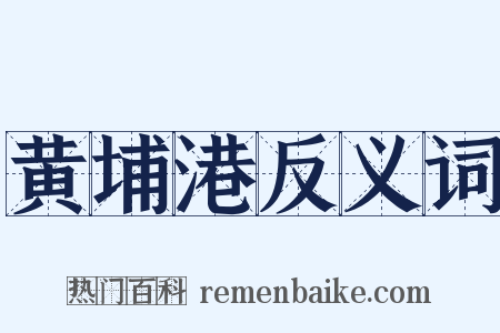 黄埔港反义词是什么意思的图片
